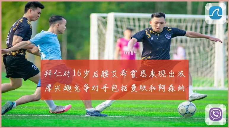 拜仁对16岁后腰艾希霍恩表现出浓厚兴趣竞争对手包括曼联和阿森纳