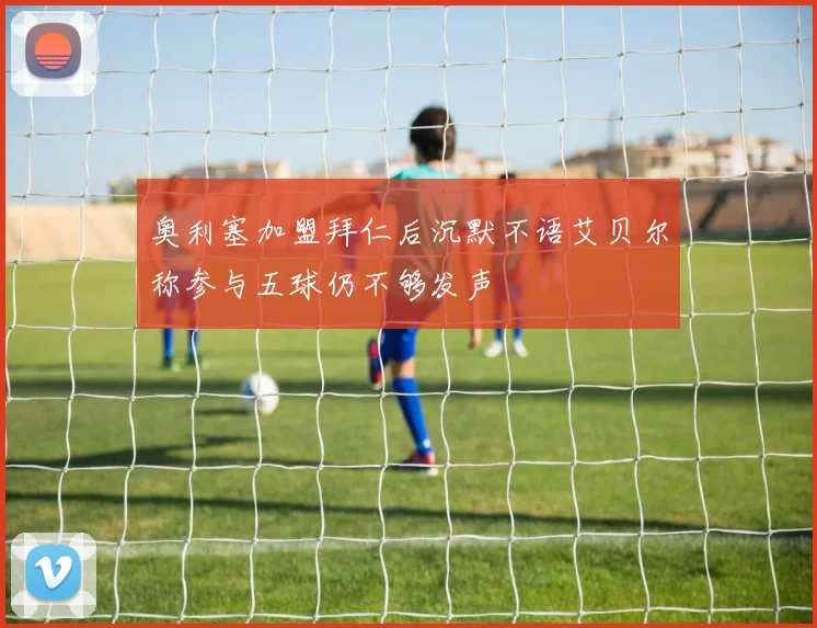 奥利塞加盟拜仁后沉默不语艾贝尔称参与五球仍不够发声