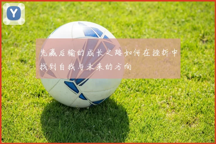先赢后输的成长之路如何在挫折中找到自我与未来的方向