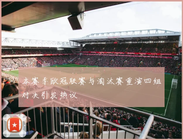 本赛季欧冠联赛与淘汰赛重演四组对决引发热议