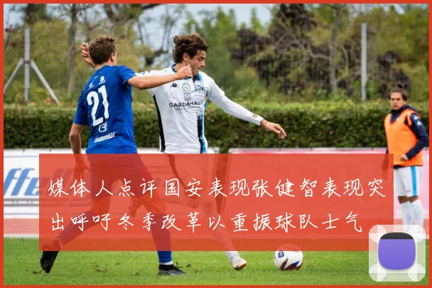 媒体人点评国安表现张健智表现突出呼吁冬季改革以重振球队士气