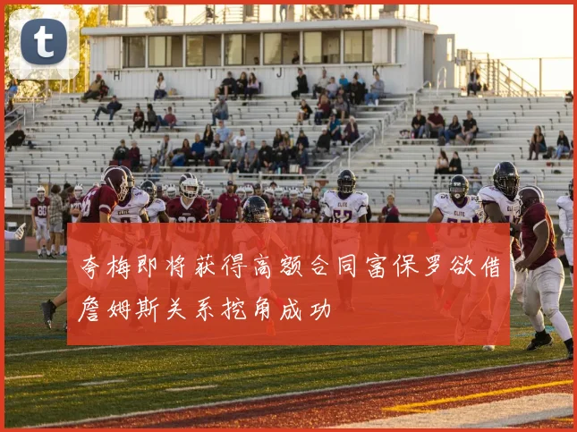 夸梅即将获得高额合同富保罗欲借詹姆斯关系挖角成功