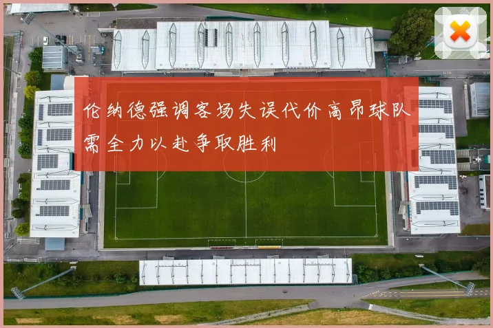 伦纳德强调客场失误代价高昂球队需全力以赴争取胜利
