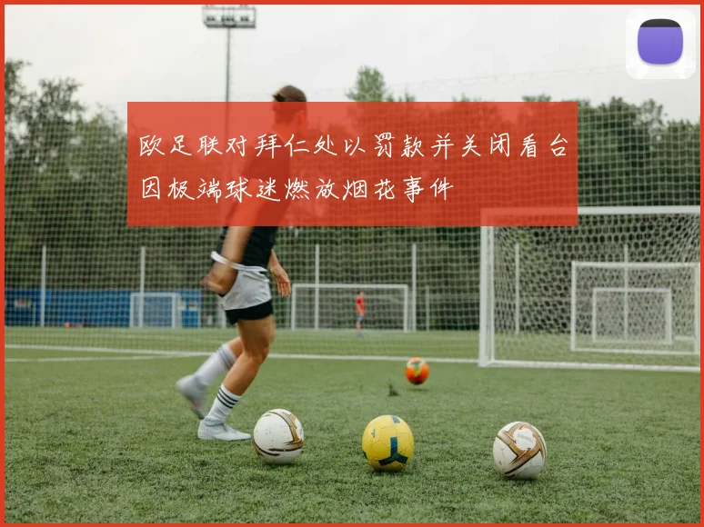 欧足联对拜仁处以罚款并关闭看台因极端球迷燃放烟花事件