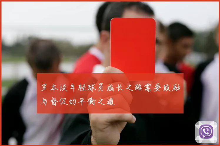 罗本谈年轻球员成长之路需要鼓励与督促的平衡之道