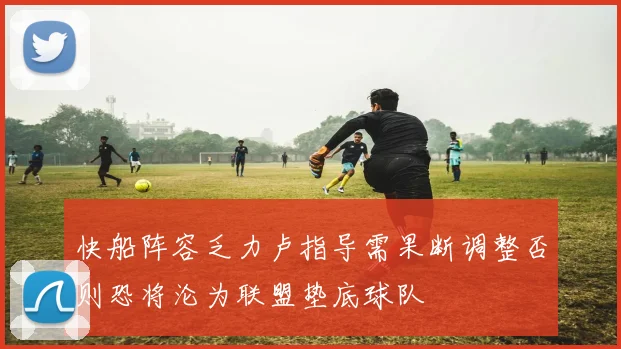 快船阵容乏力卢指导需果断调整否则恐将沦为联盟垫底球队