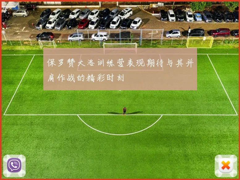 保罗赞大洛训练营表现期待与其并肩作战的精彩时刻