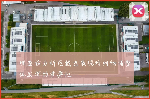 理查兹分析范戴克表现对利物浦整体发挥的重要性