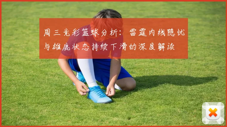 周三竞彩篮球分析：雷霆内线隐忧与雄鹿状态持续下滑的深度解读