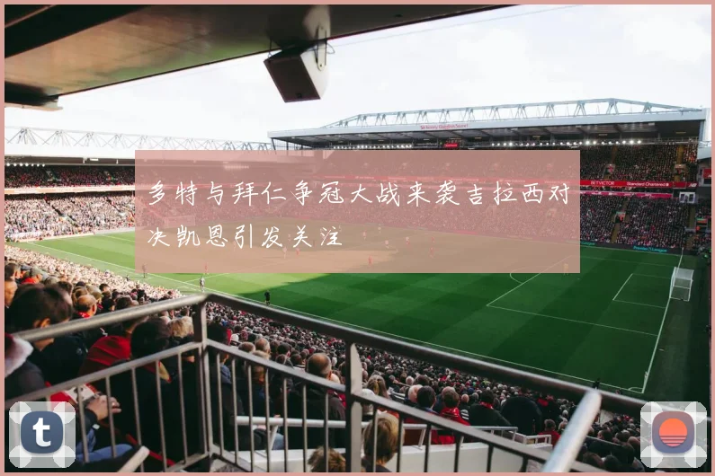 多特与拜仁争冠大战来袭吉拉西对决凯恩引发关注