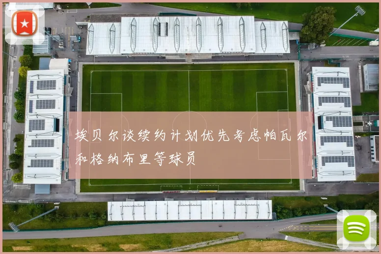 埃贝尔谈续约计划优先考虑帕瓦尔和格纳布里等球员