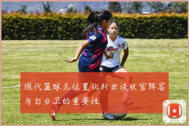 现代篮球无位置化科尔谈收官阵容与打分卫的重要性